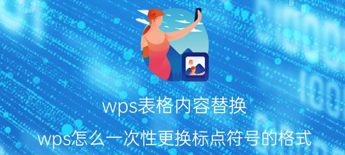 wps表格内容替换 wps怎么一次性更换标点符号的格式？